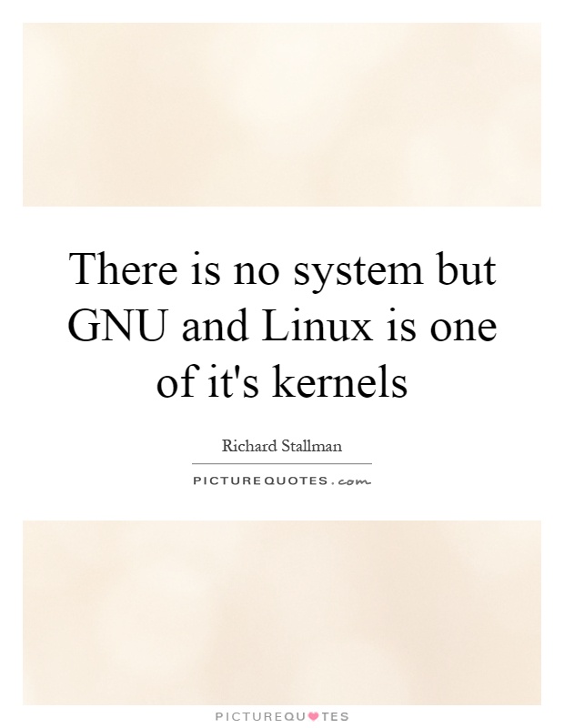 There is no system but GNU and Linux is one of it's kernels Picture Quote #1