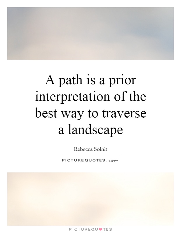 A path is a prior interpretation of the best way to traverse a landscape Picture Quote #1