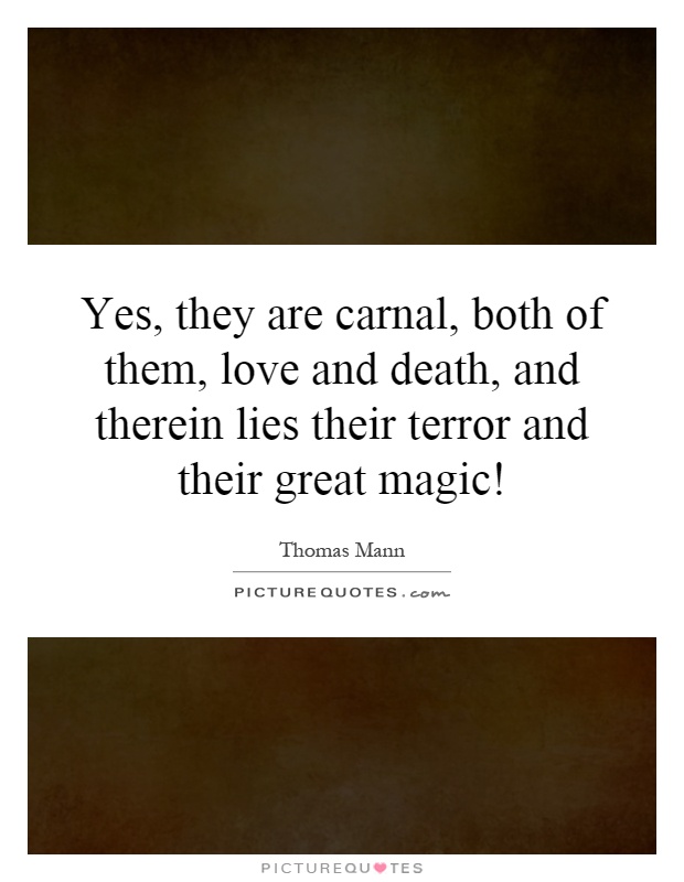 Yes, they are carnal, both of them, love and death, and therein lies their terror and their great magic! Picture Quote #1