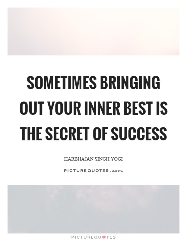 Sometimes bringing out your inner best is the secret of success Picture Quote #1