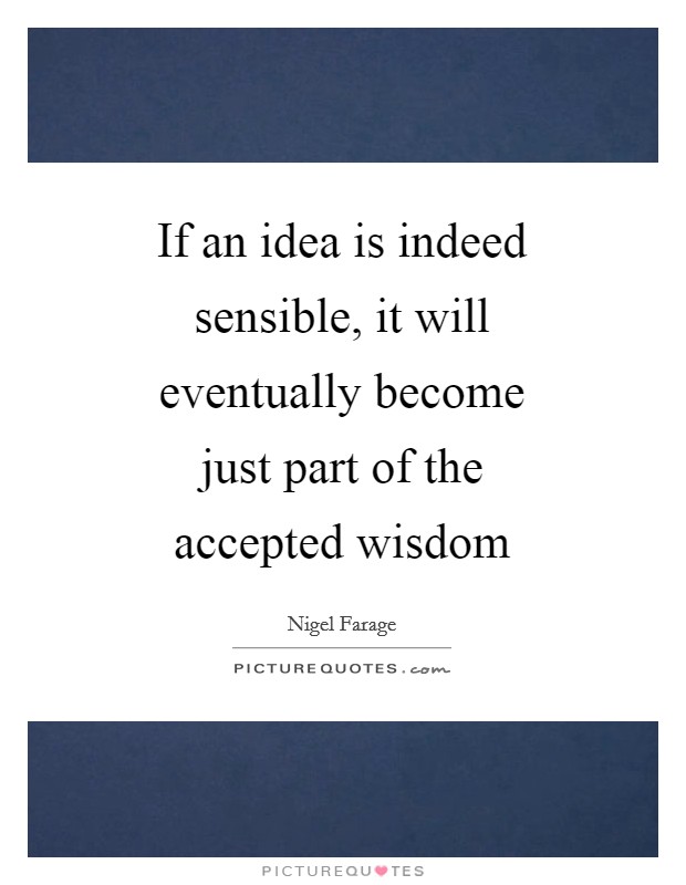 If an idea is indeed sensible, it will eventually become just part of the accepted wisdom Picture Quote #1
