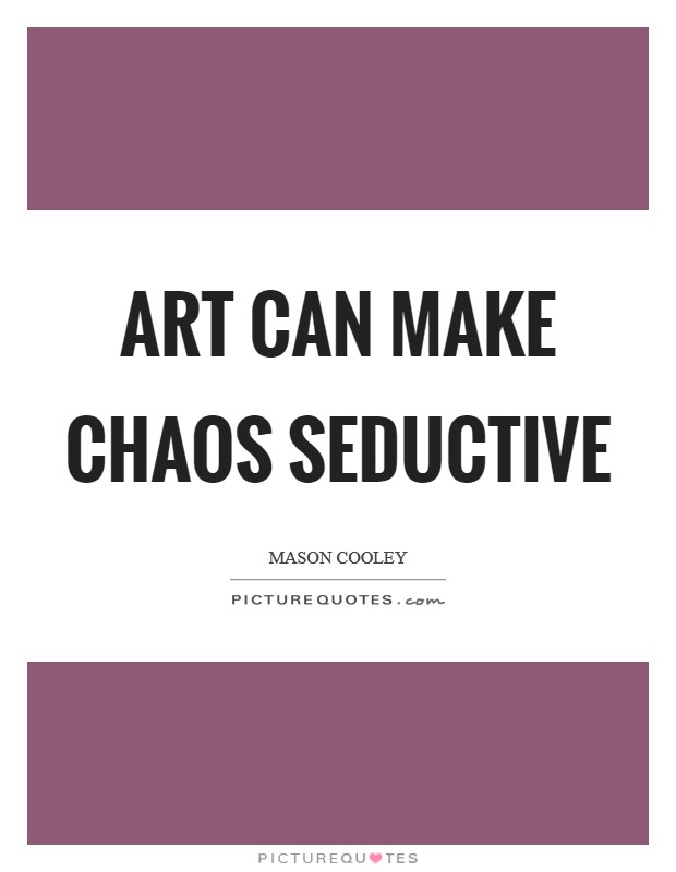 Art can make chaos seductive Picture Quote #1