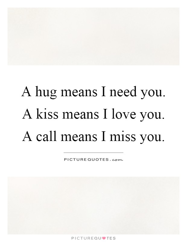 A hug means I need you. A kiss means I love you. A call means I miss you Picture Quote #1