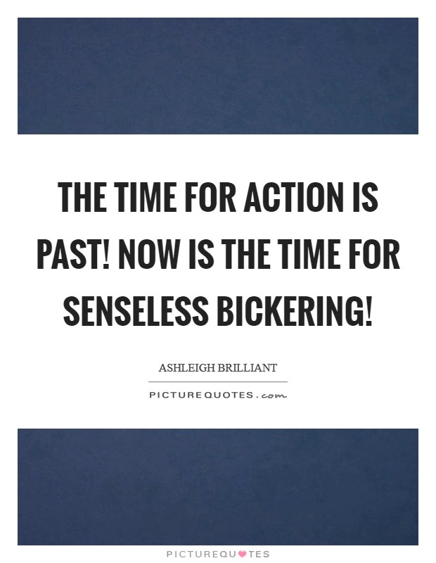The time for action is past! Now is the time for senseless bickering! Picture Quote #1