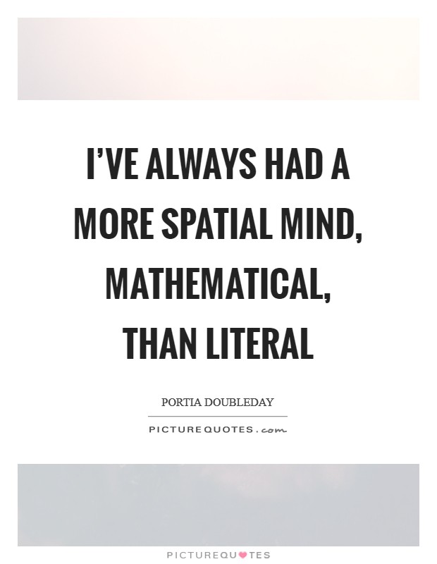 I’ve always had a more spatial mind, mathematical, than literal Picture Quote #1