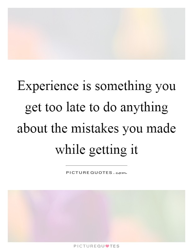 Experience is something you get too late to do anything about the mistakes you made while getting it Picture Quote #1