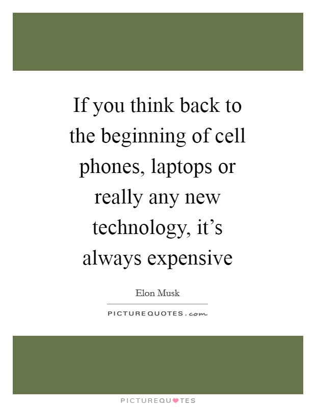 If you think back to the beginning of cell phones, laptops or really any new technology, it’s always expensive Picture Quote #1