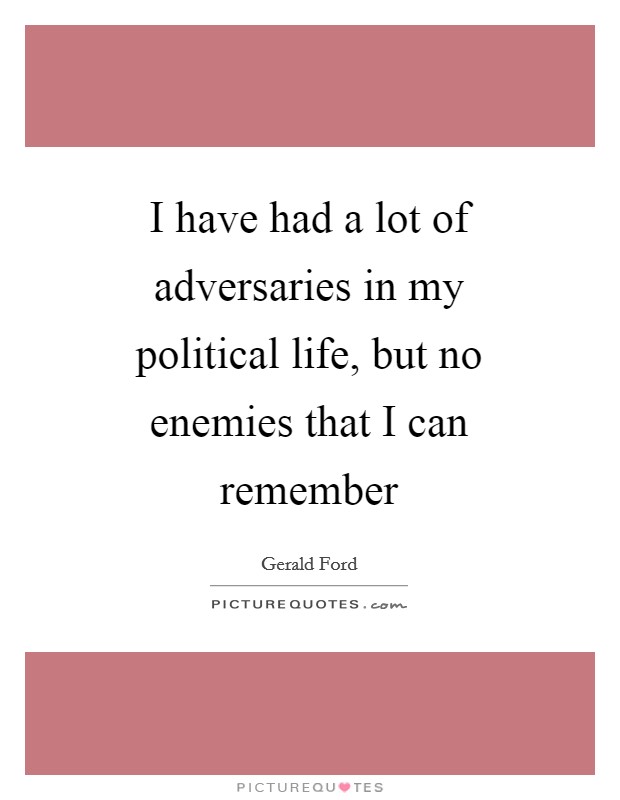 I have had a lot of adversaries in my political life, but no enemies that I can remember Picture Quote #1