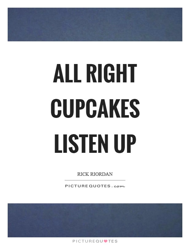 All right cupcakes listen up Picture Quote #1