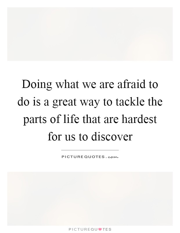 Doing what we are afraid to do is a great way to tackle the parts of life that are hardest for us to discover Picture Quote #1