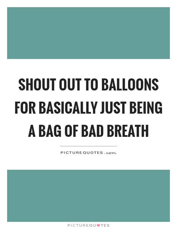 Shout out to balloons for basically just being a bag of bad breath Picture Quote #1