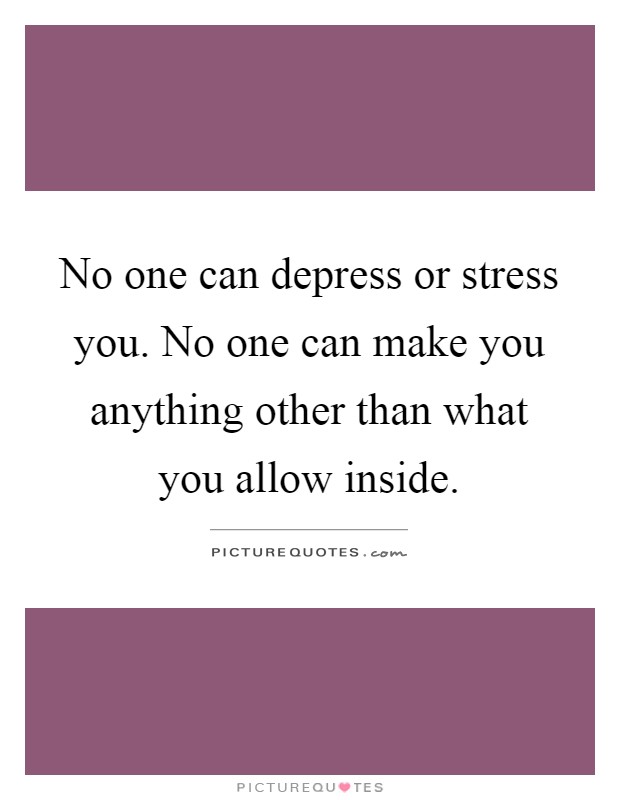 No one can depress or stress you. No one can make you anything other than what you allow inside Picture Quote #1