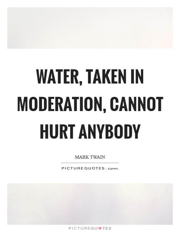 Water, taken in moderation, cannot hurt anybody Picture Quote #1