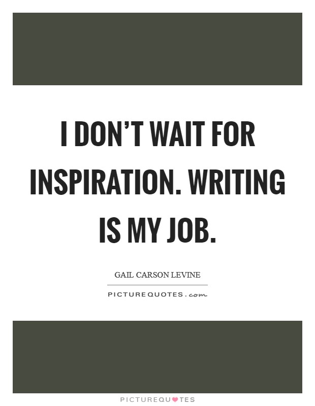 I don’t wait for inspiration. Writing is my job Picture Quote #1