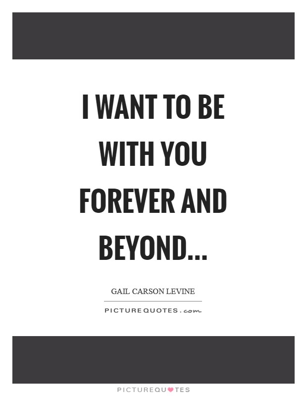 I want to be with you forever and beyond Picture Quote #1