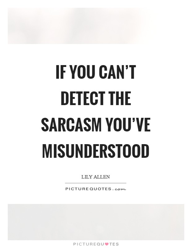 If you can’t detect the sarcasm you’ve misunderstood Picture Quote #1