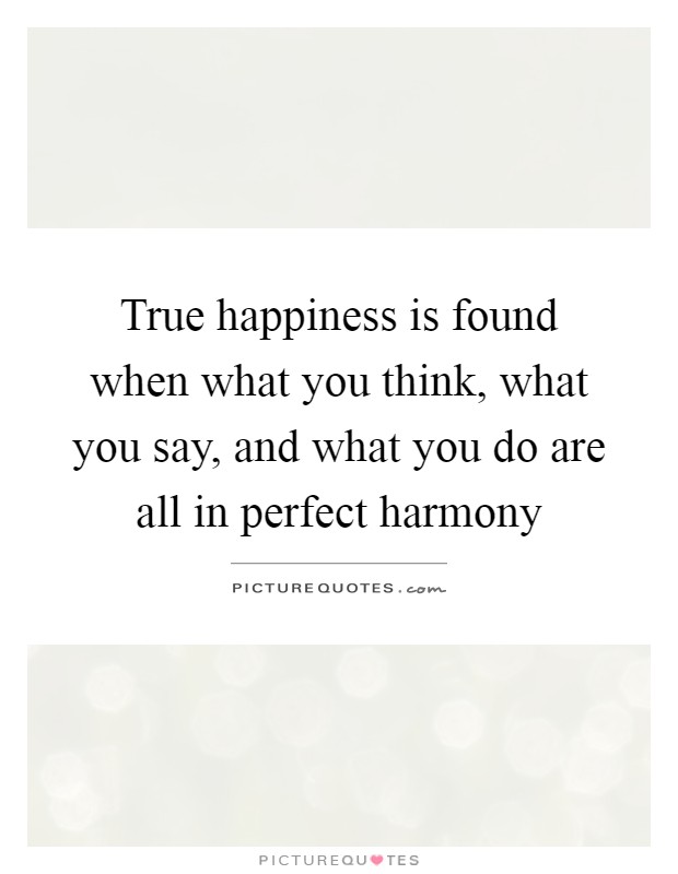 True happiness is found when what you think, what you say, and what you do are all in perfect harmony Picture Quote #1