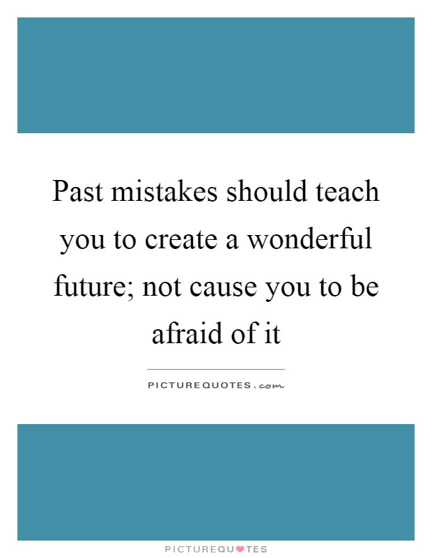Past mistakes should teach you to create a wonderful future; not cause you to be afraid of it Picture Quote #1