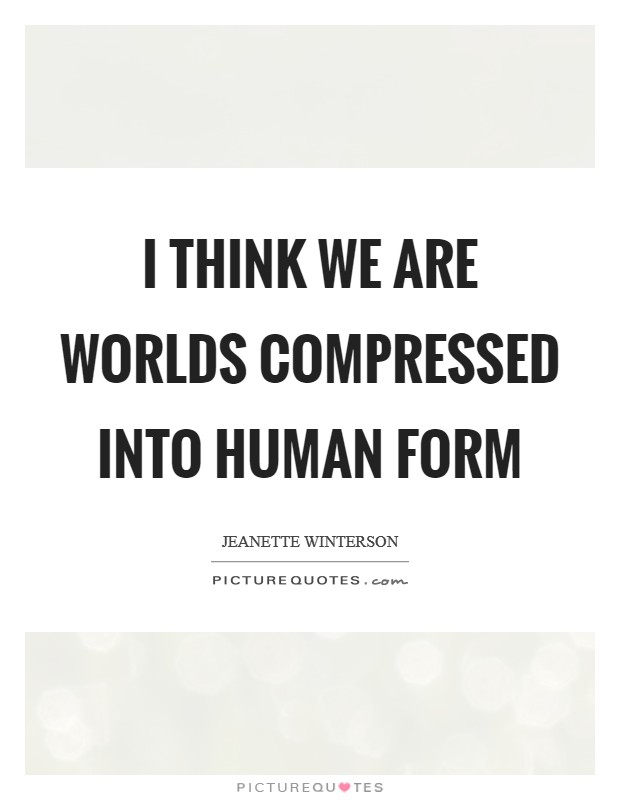 I think we are worlds compressed into human form Picture Quote #1