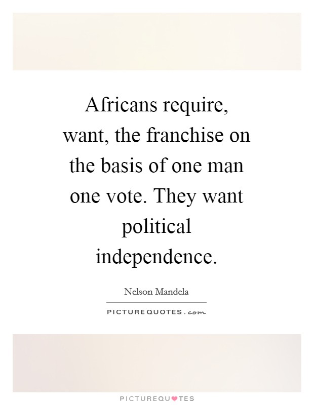 Africans require, want, the franchise on the basis of one man one vote. They want political independence Picture Quote #1
