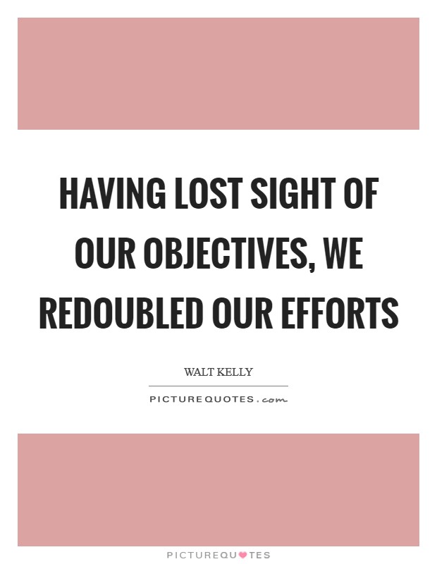 Having lost sight of our objectives, we redoubled our efforts Picture Quote #1
