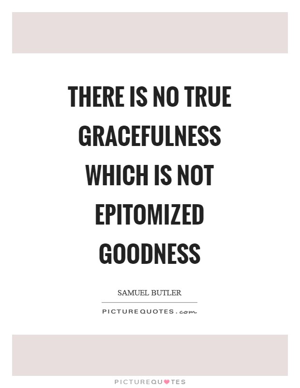 There is no true gracefulness which is not epitomized goodness Picture Quote #1