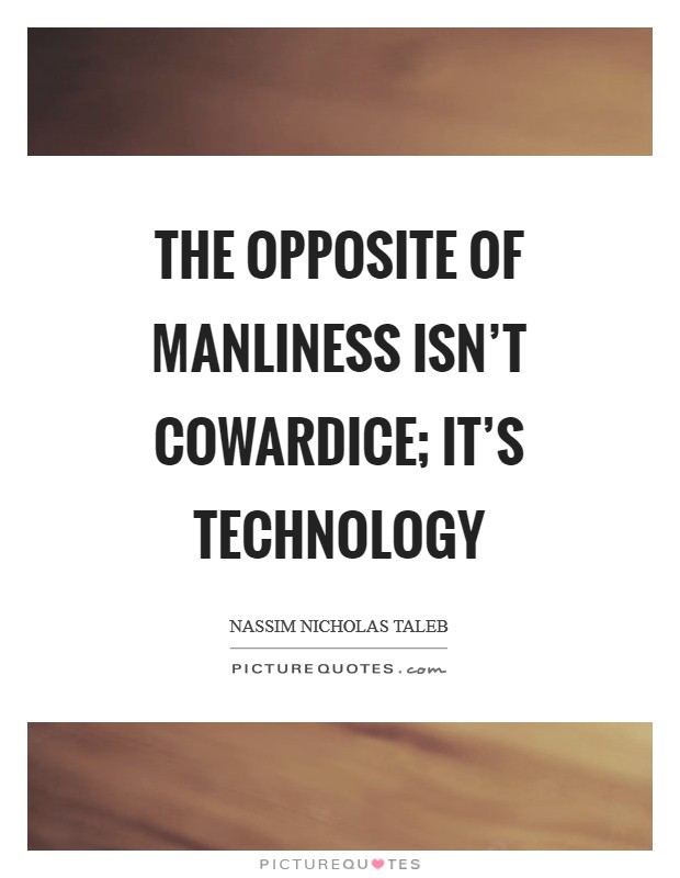 The opposite of manliness isn’t cowardice; it’s technology Picture Quote #1