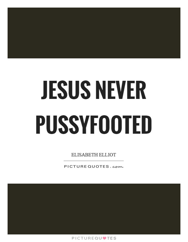 Jesus never pussyfooted Picture Quote #1