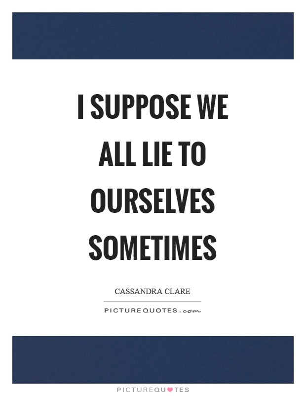 I suppose we all lie to ourselves sometimes Picture Quote #1