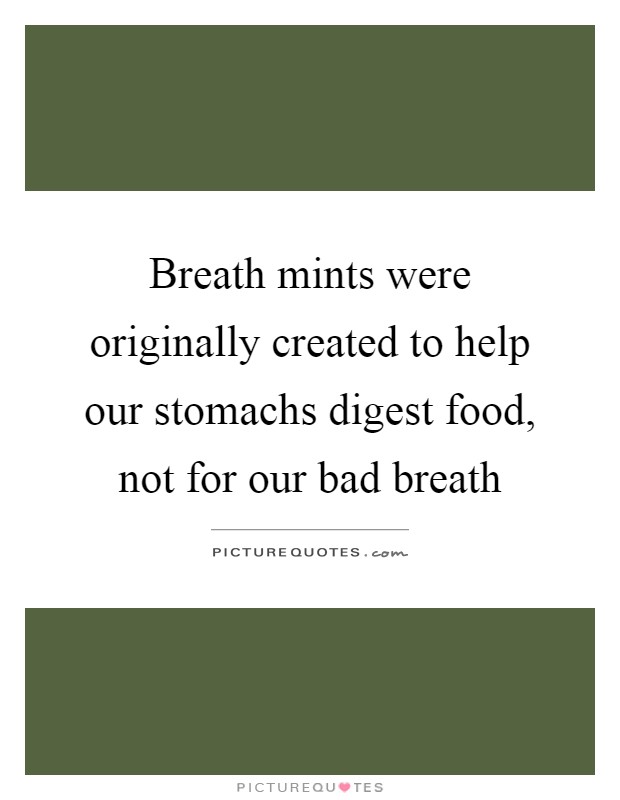 Breath mints were originally created to help our stomachs digest food, not for our bad breath Picture Quote #1