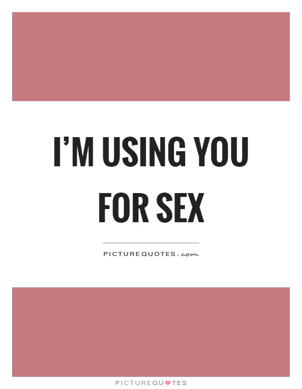 Im Using You For Sex Picture Quotes 0490