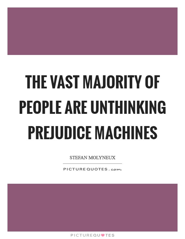 The vast majority of people are unthinking prejudice machines Picture Quote #1