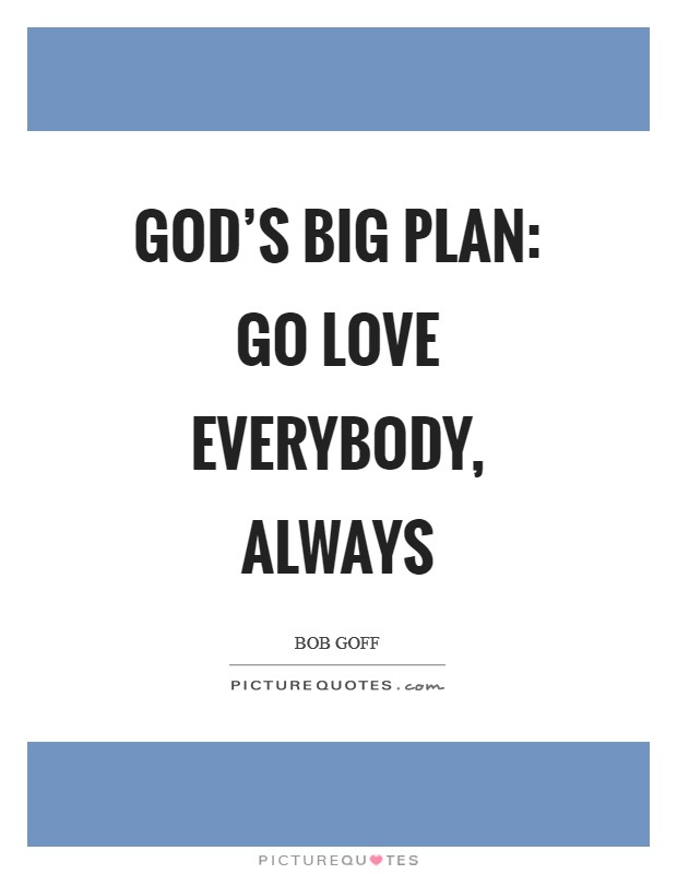 God's big plan: go love everybody, always Picture Quote #1