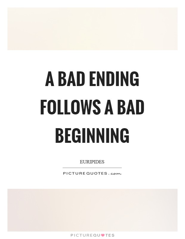 A bad ending follows a bad beginning Picture Quote #1