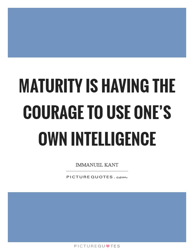Maturity is having the courage to use one’s own intelligence Picture Quote #1