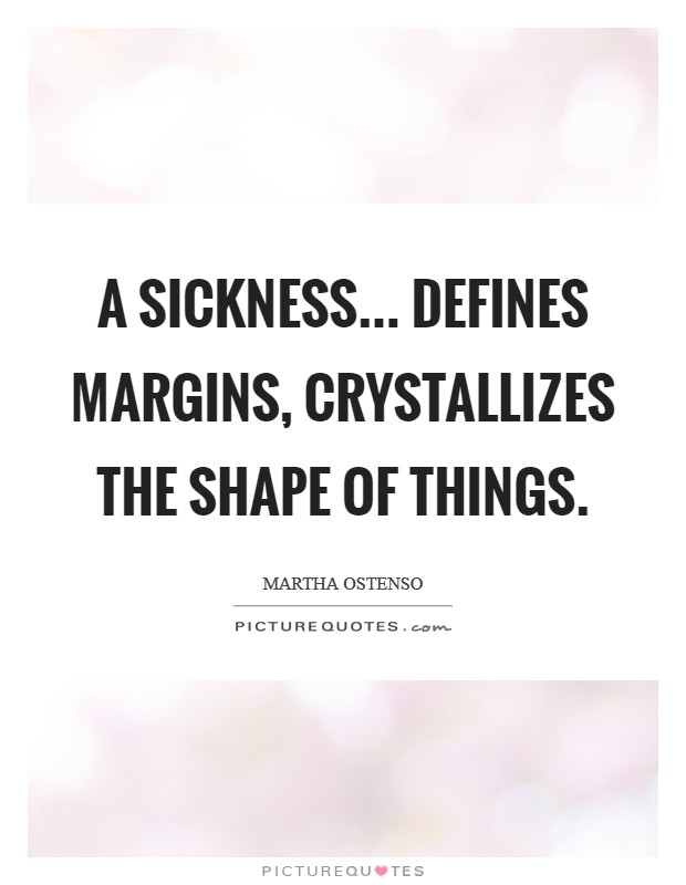 A sickness... defines margins, crystallizes the shape of things Picture Quote #1
