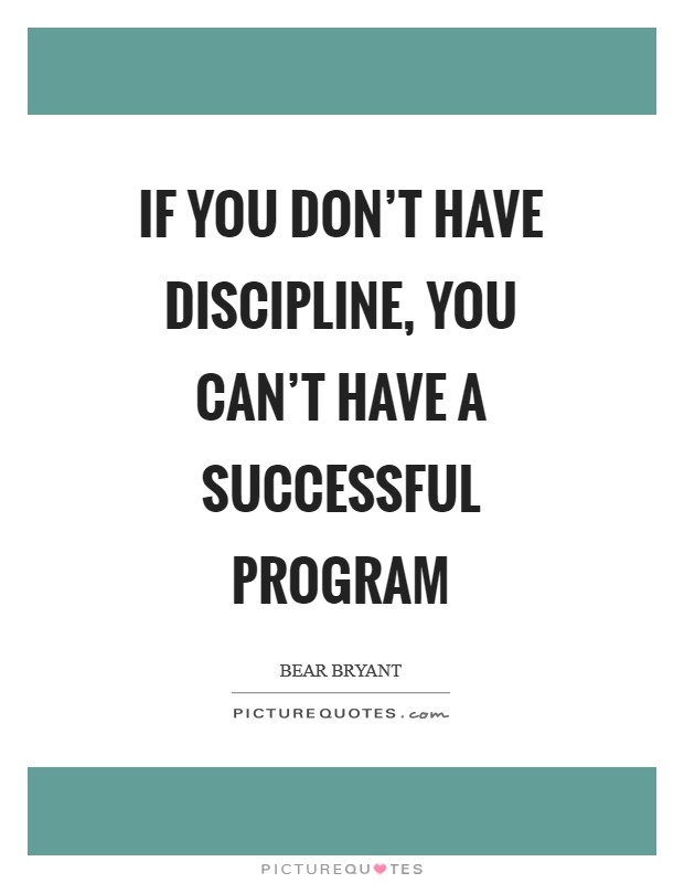 If you don’t have discipline, you can’t have a successful program Picture Quote #1