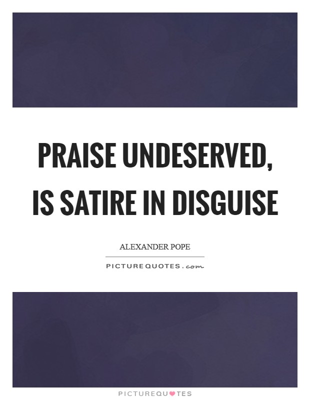 Praise undeserved, is satire in disguise Picture Quote #1