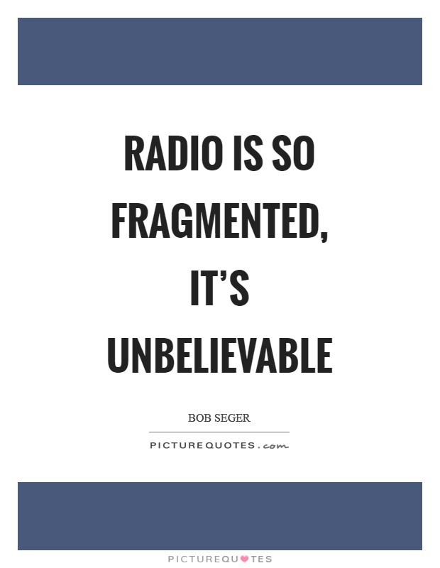 Radio is so fragmented, it's unbelievable Picture Quote #1