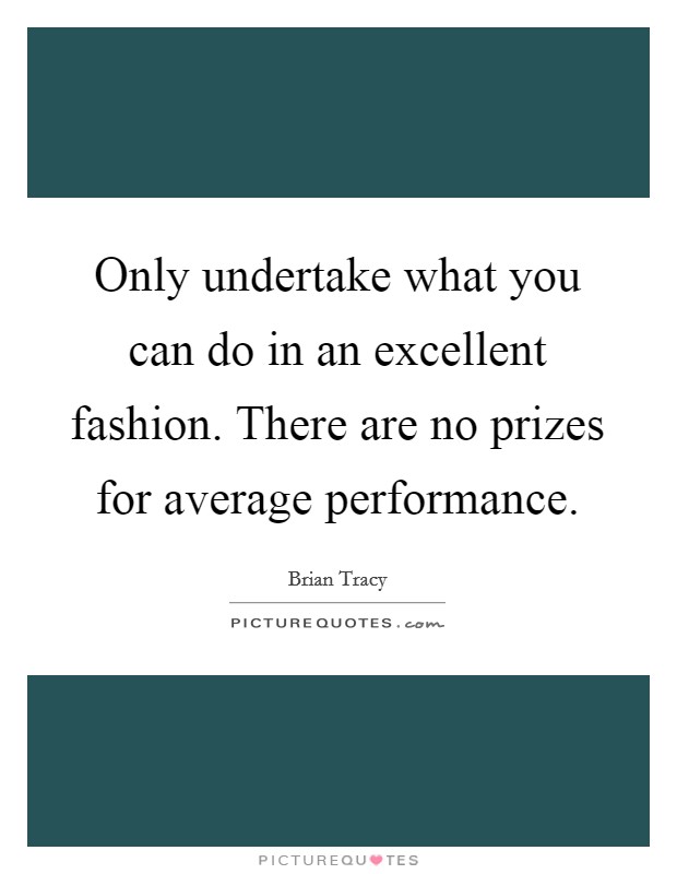Only undertake what you can do in an excellent fashion. There are no prizes for average performance Picture Quote #1