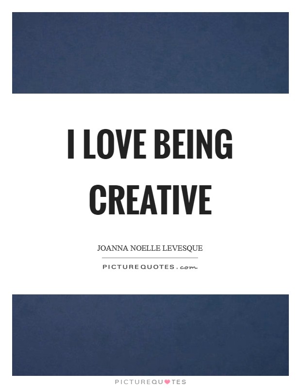 I love being creative Picture Quote #1