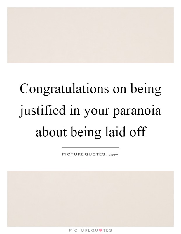 Congratulations on being justified in your paranoia about being laid off Picture Quote #1