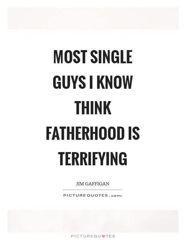 Most single guys I know think fatherhood is terrifying Picture Quote #1