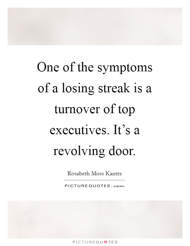 One of the symptoms of a losing streak is a turnover of top executives. It’s a revolving door Picture Quote #1