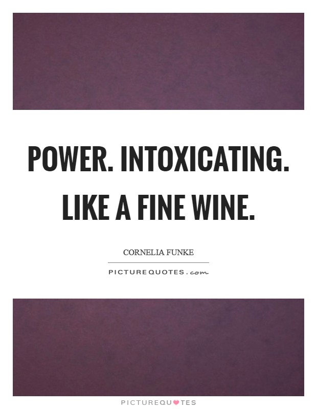 Power. Intoxicating. Like a fine wine Picture Quote #1