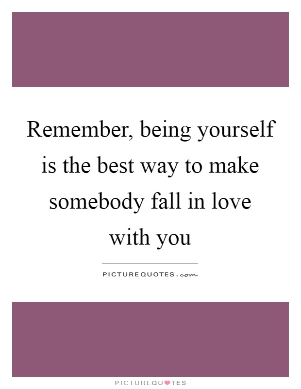 Remember, being yourself is the best way to make somebody fall in love with you Picture Quote #1
