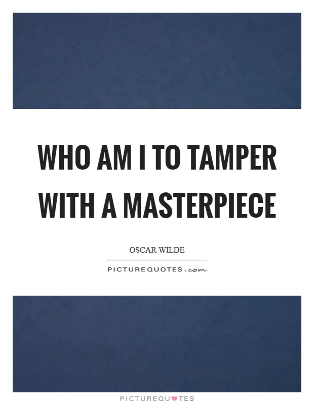 Who am I to tamper with a masterpiece Picture Quote #1