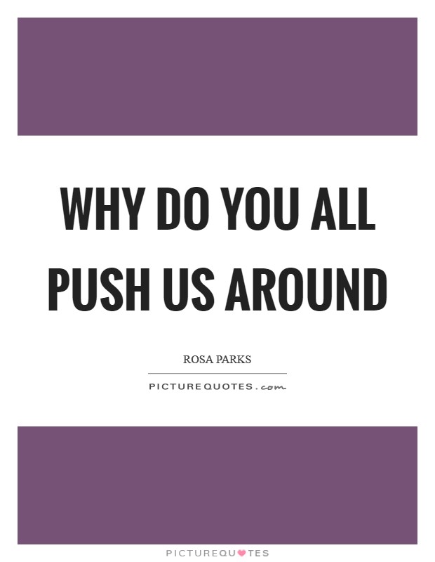Why do you all push us around Picture Quote #1