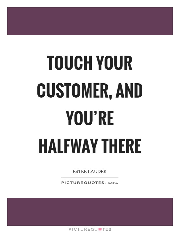 Touch your customer, and you’re halfway there Picture Quote #1