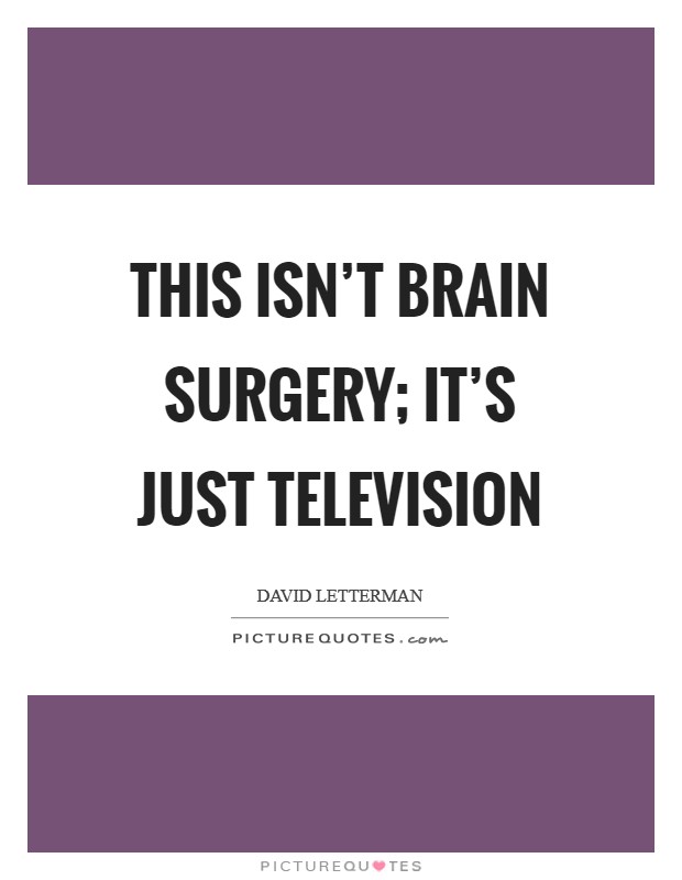 This isn’t brain surgery; it’s just television Picture Quote #1